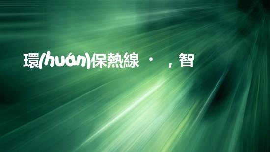 環(huán)保熱線，智慧舉報